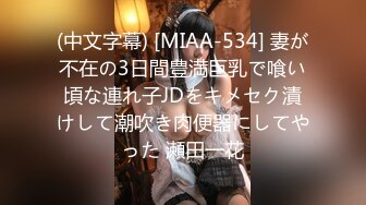 (中文字幕) [MIAA-534] 妻が不在の3日間豊満巨乳で喰い頃な連れ子JDをキメセク漬けして潮吹き肉便器にしてやった 瀬田一花