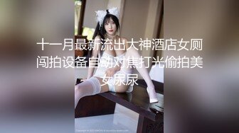 十一月最新流出大神酒店女厕闯拍设备自动对焦打光偷拍美女尿尿