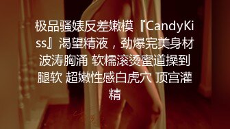 极品骚婊反差嫩模『CandyKiss』渴望精液，劲爆完美身材波涛胸涌 软糯滚烫蜜道操到腿软 超嫩性感白虎穴 顶宫灌精