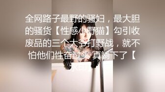 全网路子最野的骚妇，最大胆的骚货【性感小野猫】勾引收废品的三个大爷打野战，就不怕他们性奋过头 真躺下了【水印】