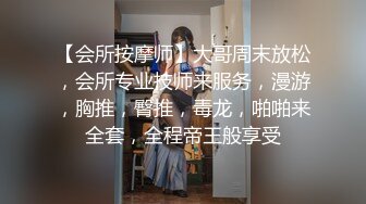 【会所按摩师】大哥周末放松，会所专业技师来服务，漫游，胸推，臀推，毒龙，啪啪来全套，全程帝王般享受