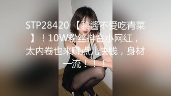 STP28420 【黎酱不爱吃青菜】！10W粉丝抖音小网红，太内卷也来赚点儿快钱，身材一流！！！