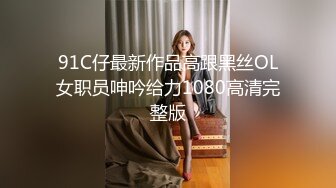 91C仔最新作品高跟黑丝OL女职员呻吟给力1080高清完整版