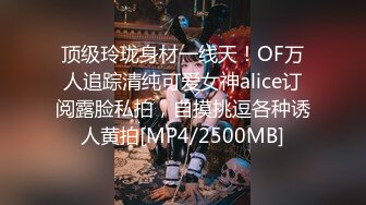 顶级玲珑身材一线天！OF万人追踪清纯可爱女神alice订阅露脸私拍，自摸挑逗各种诱人黄拍[MP4/2500MB]