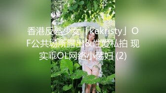 香港反差少女「kekristy」OF公共场所露出&性爱私拍 现实乖OL网络小荡妇 (2)