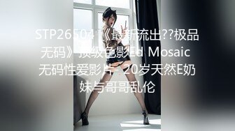 STP26504 《最新流出??极品无码》顶级色影Ed Mosaic 无码性爱影片- 20岁天然E奶妹与哥哥乱伦