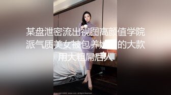 某盘泄密流出视图高颜值学院派气质美女被包养她的的大款用大粗屌后人