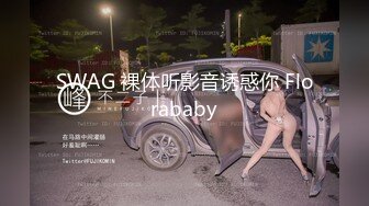 SWAG 裸体听影音诱惑你 Florababy