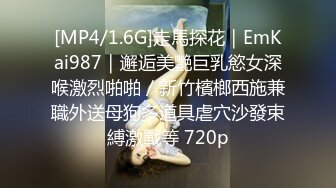 [MP4/1.6G]走馬探花｜EmKai987｜邂逅美艷巨乳慾女深喉激烈啪啪／新竹檳榔西施兼職外送母狗多道具虐穴沙發束縛激戰等 720p