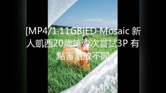 [MP4/1.11GB]ED Mosaic 新人凱西20歲第壹次嘗試3P 有點害羞放不開