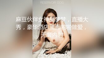 麻豆伙伴女神吴梦梦，直播大秀，豪华酒店里面啪啪做爱，无套内射