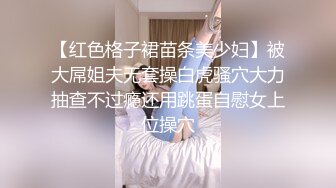 【红色格子裙苗条美少妇】被大屌姐夫无套操白虎骚穴大力抽查不过瘾还用跳蛋自慰女上位操穴