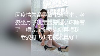 因疫情关系导致生意亏本，老婆坐月子哄宝宝旁边小床睡着了，喂完宝宝剩点奶再喂我，老婆打飞机的技术真好！