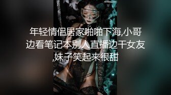 年轻情侣居家啪啪下海,小哥边看笔记本别人直播边干女友,妹子笑起来很甜