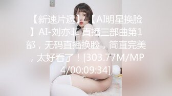 【新速片遞】 【AI明星换脸】AI-刘亦菲 直播三部曲第1部，无码直播换脸，简直完美，太好看了！[303.77M/MP4/00:09:34]