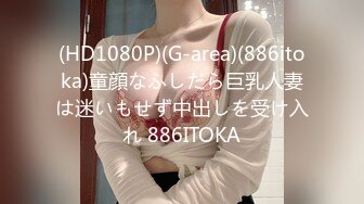 (HD1080P)(G-area)(886itoka)童顔なふしだら巨乳人妻は迷いもせず中出しを受け入れ 886ITOKA