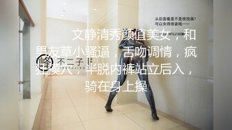 ❤️❤️文静清秀颜值美女，和男友草小骚逼，舌吻调情，疯狂摸穴，半脱内裤站立后入，骑在身上操