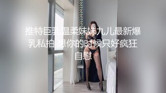 推特巨乳温柔妹妹九儿最新爆乳私拍 想你的时候只好疯狂自慰