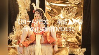 【国产AV首发❤️星耀】麻豆传媒正统新作MD190