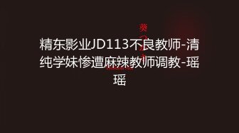 精东影业JD113不良教师-清纯学妹惨遭麻辣教师调教-瑶瑶