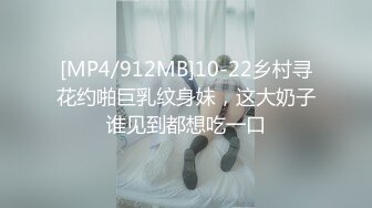 [MP4/912MB]10-22乡村寻花约啪巨乳纹身妹，这大奶子谁见到都想吃一口