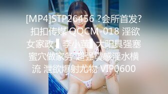 [MP4]STP26456 ?会所首发? 扣扣传媒 QQCM-018 淫欲女家政 ▌李小萤▌大阳具强塞蜜穴做家务 超强震感淫水横流 泄欲爆射尤物 VIP0600