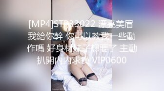 [MP4]STP33022 漂亮美眉 我給你幹 你可以教我一些動作嗎 好身材妹子想要了 主動扒開內內求操 VIP0600