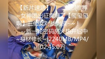 【新片速遞】 ✨✨✨强烈推荐~女神团出征爽爆了【玺玺玺啊】三仙女对战男模~~！✨✨✨--新一轮密码房火热开启中~身材修长~[2240MB/MP4/02:45:07]