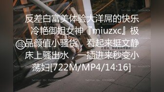 反差白富美体验大洋屌的快乐✿冷艳御姐女神『miuzxc』极品颜值小骚货，看起来挺文静床上骚出水，一插进来秒变小荡妇[722M/MP4/14:16]