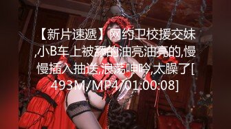 【新片速遞】网约卫校援交妹,小B车上被舔的油亮油亮的,慢慢插入抽送,浪荡呻吟,太臊了[493M/MP4/01:00:08]