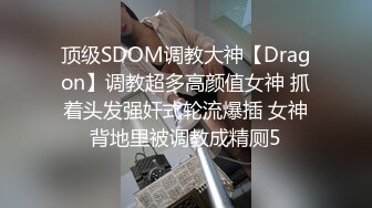 顶级SDOM调教大神【Dragon】调教超多高颜值女神 抓着头发强奸式轮流爆插 女神背地里被调教成精厕5