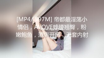 [MP4/ 597M] 帝都最淫荡小情侣，AVOVE蜂腰翘臀，粉嫩鲍鱼，酒店开房，无套内射