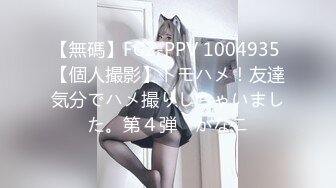 【無碼】FC2-PPV 1004935 【個人撮影】トモハメ！友達気分でハメ撮りしちゃいました。第４弾　かなこ