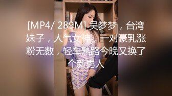 [MP4/ 289M] 吴梦梦，台湾妹子，人气女神，一对豪乳涨粉无数，轻车熟路今晚又换了个新男人