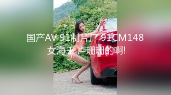 国产AV 91制片厂 91CM148 女海王 卢珊珊的啊!