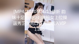 [MP4/1440M]4/13最新 韵味十足的美少妇露脸女上位操逼秀卫生间口交无套后入VIP1196