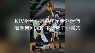 KTV坐台小姐被洋屌老外迷药灌倒带回寓所不戴套干小嫩穴