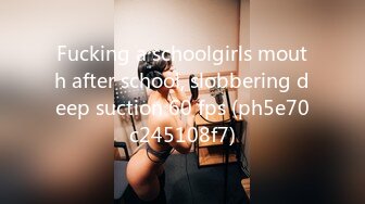 Fucking a schoolgirls mouth after school, slobbering deep suction 60 fps (ph5e70c245108f7)