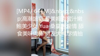 [MP4/ 646M]&nbsp;&nbsp;高潮盛宴 最美媚态蜜汁嫩鲍美少女 Yua 桑拿房淫情 舔食美味肉棒 男友大屌尽情抽射