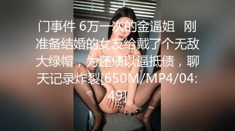 门事件 6万一次的金逼姐✿刚准备结婚的女友给戴了个无敌大绿帽，为还债以逼抵债，聊天记录炸裂[650M/MP4/04:49]