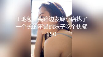 工地包工头路边发廊小店找了一个长的不错的妹子吃个快餐150