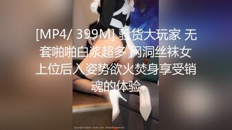 [MP4/ 399M] 验货大玩家 无套啪啪白浆超多 网洞丝袜女上位后入姿势欲火焚身享受销魂的体验