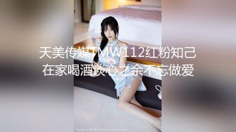 天美传媒TMW112红粉知己在家喝酒谈心之余不忘做爱