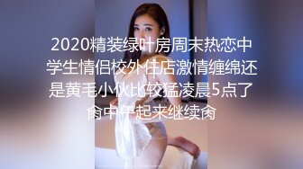 2020精装绿叶房周末热恋中学生情侣校外住店激情缠绵还是黄毛小伙比较猛凌晨5点了肏中午起来继续肏