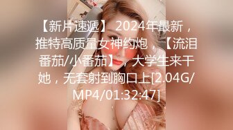 【新片速遞】 2024年最新，推特高质量女神约炮，【流泪番茄/小番茄】，大学生来干她，无套射到胸口上[2.04G/MP4/01:32:47]