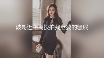 波哥近距离投拍我老婆的骚屄