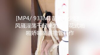 [MP4/ 933M] 苗条小少妇，风骚淫荡干起来太爽，花式啪啪娇喘高潮撸管佳作