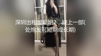 深圳出租屋姐姐2，接上一部(处炮友可短期或长期)