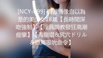 [NCY-099] 高傲偶像自以為是的美少女18歲【長時間深吻強制】【淫具調教發狂高潮痙攣】【毒龍鑽&尻穴ドリル＆巨屌吸吮命令】