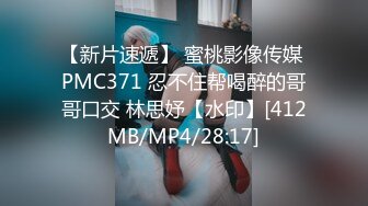 【新片速遞】 蜜桃影像传媒 PMC371 忍不住帮喝醉的哥哥口交 林思妤【水印】[412MB/MP4/28:17]